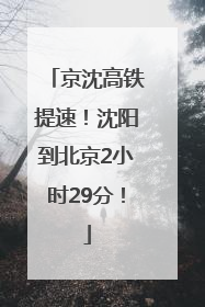 京沈高铁提速！沈阳到北京2小时29分！
