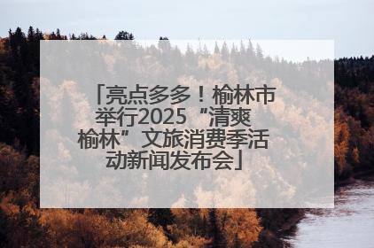 亮点多多！榆林市举行2025“清爽榆林”文旅消费季活动新闻发布会