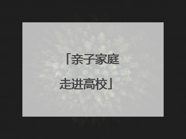 亲子家庭走进高校