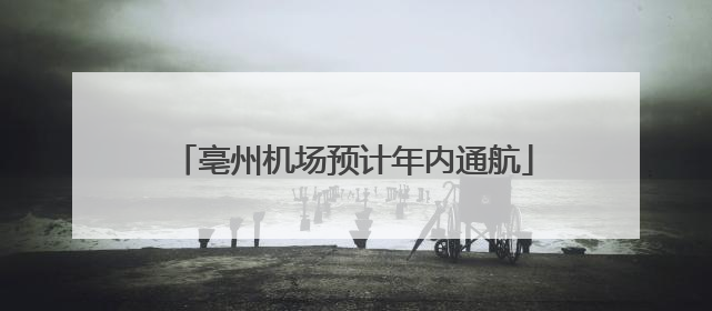 亳州机场预计年内通航