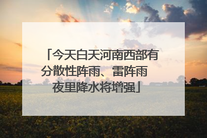 今天白天河南西部有分散性阵雨、雷阵雨 夜里降水将增强