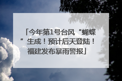 今年第1号台风“蝴蝶”生成！预计后天登陆！福建发布暴雨警报