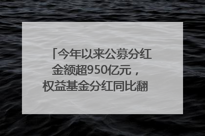 今年以来公募分红金额超950亿元，权益基金分红同比翻倍｜招财猫