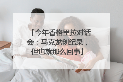 今年香格里拉对话会：马克龙创纪录，但也就那么回事