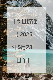 今日辟谣（2025年5月23日）