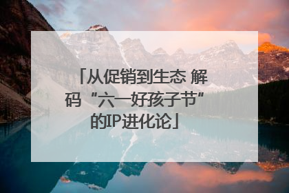 从促销到生态 解码“六一好孩子节”的IP进化论