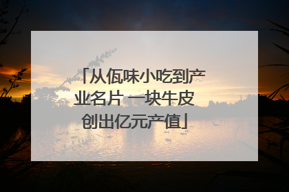 从佤味小吃到产业名片 一块牛皮创出亿元产值
