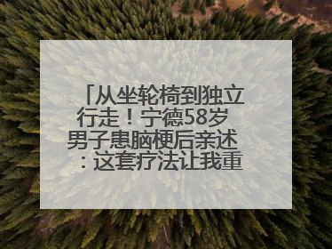从坐轮椅到独立行走！宁德58岁男子患脑梗后亲述：这套疗法让我重获新生