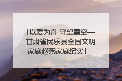 以爱为舟 守望星空——甘肃省民乐县全国文明家庭赵燕家庭纪实