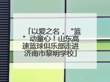以爱之名，“篮”动童心！山东高速篮球俱乐部走进济南市黎明学校