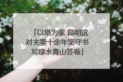 以塔为家 昆明这对夫妻十余年坚守书写绿水青山答卷
