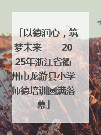 以德润心，筑梦未来——2025年浙江省衢州市龙游县小学师德培训圆满落幕
