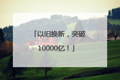 以旧换新，突破10000亿！