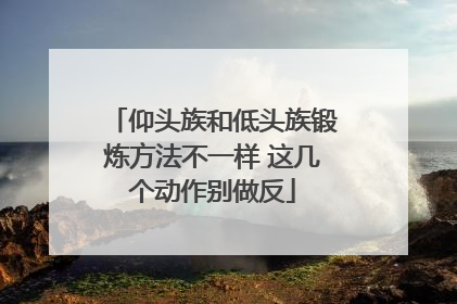 仰头族和低头族锻炼方法不一样 这几个动作别做反