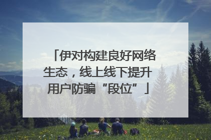 伊对构建良好网络生态，线上线下提升用户防骗“段位”