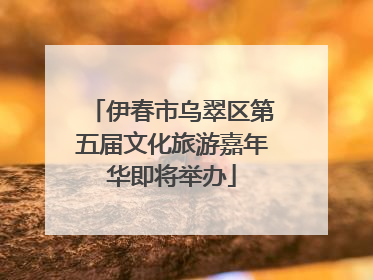 伊春市乌翠区第五届文化旅游嘉年华即将举办