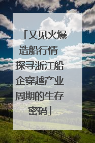 又见火爆造船行情 探寻浙江船企穿越产业周期的生存密码