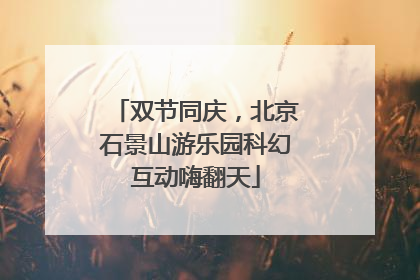双节同庆，北京石景山游乐园科幻互动嗨翻天