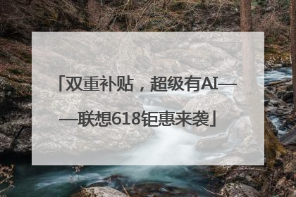 双重补贴，超级有AI——联想618钜惠来袭