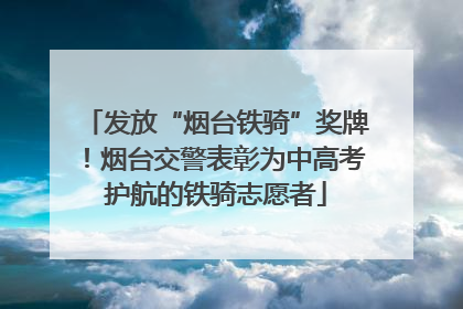 发放“烟台铁骑”奖牌！烟台交警表彰为中高考护航的铁骑志愿者