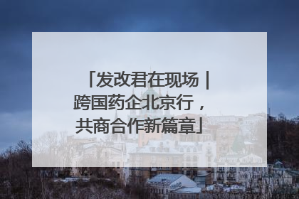 发改君在现场｜跨国药企北京行，共商合作新篇章