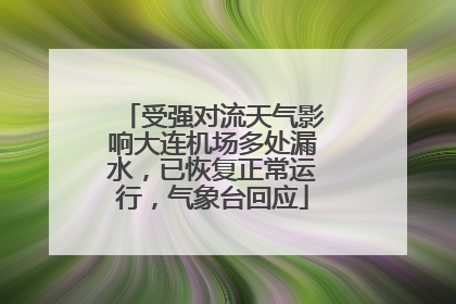 受强对流天气影响大连机场多处漏水，已恢复正常运行，气象台回应