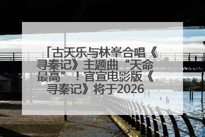 古天乐与林峯合唱《寻秦记》主题曲“天命最高”！官宣电影版《寻秦记》将于2026年元旦上映