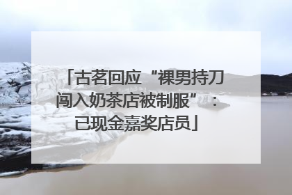 古茗回应“裸男持刀闯入奶茶店被制服”：已现金嘉奖店员