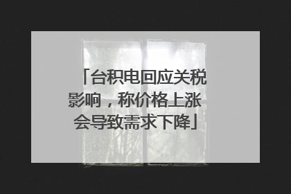 台积电回应关税影响，称价格上涨会导致需求下降