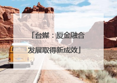 台媒：厦金融合发展取得新成效