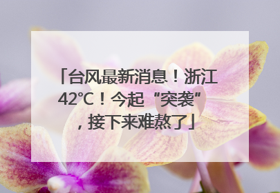 台风最新消息！浙江42℃！今起“突袭”，接下来难熬了