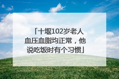 十堰102岁老人血压血脂均正常，他说吃饭时有个习惯
