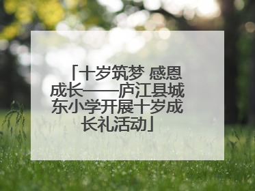 十岁筑梦 感恩成长——庐江县城东小学开展十岁成长礼活动