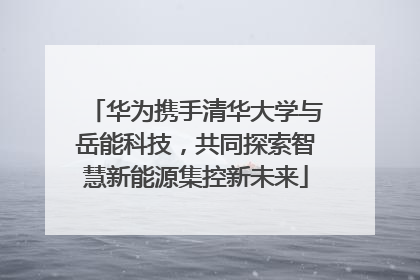 华为携手清华大学与岳能科技，共同探索智慧新能源集控新未来