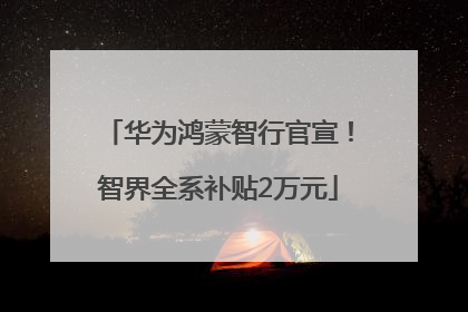 华为鸿蒙智行官宣！智界全系补贴2万元