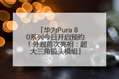 华为Pura 80系列今日开启预约！外观首次亮相：超大三角镜头模组