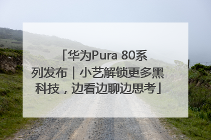 华为Pura 80系列发布｜小艺解锁更多黑科技，边看边聊边思考