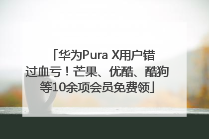 华为Pura X用户错过血亏！芒果、优酷、酷狗等10余项会员免费领