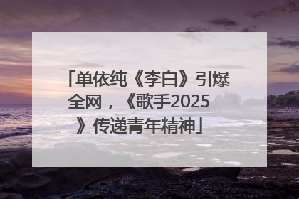 单依纯《李白》引爆全网，《歌手2025》传递青年精神