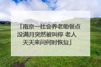 南京一社会养老助餐点没满月突然被叫停 老人天天来问何时恢复