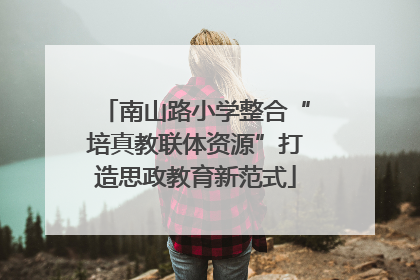 南山路小学整合“培真教联体资源”打造思政教育新范式