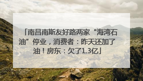 南昌南斯友好路两家“海湾石油”停业，消费者：昨天还加了油！房东：欠了1.3亿