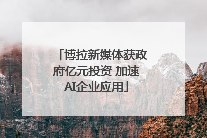 博拉新媒体获政府亿元投资 加速AI企业应用