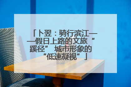 卜翌：骑行滨江——假日上路的文旅“蹊径” 城市形象的“低速凝视”