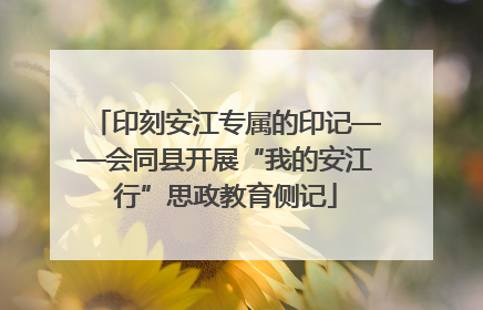 印刻安江专属的印记——会同县开展“我的安江行”思政教育侧记