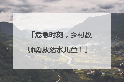 危急时刻，乡村教师勇救落水儿童！