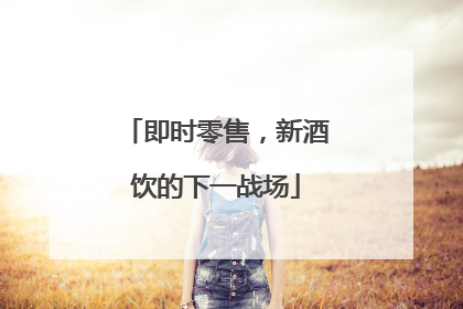 即时零售，新酒饮的下一战场