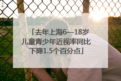 去年上海6—18岁儿童青少年近视率同比下降1.5个百分点