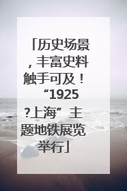 历史场景，丰富史料触手可及！“1925?上海”主题地铁展览举行