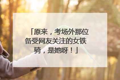 原来，考场外那位备受网友关注的女铁骑，是她呀！